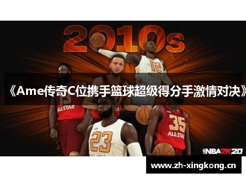 《Ame传奇C位携手篮球超级得分手激情对决》