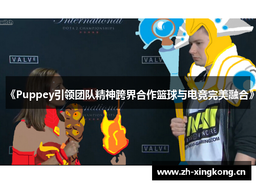 《Puppey引领团队精神跨界合作篮球与电竞完美融合》