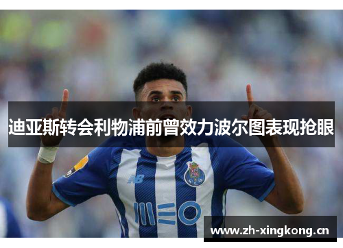 迪亚斯转会利物浦前曾效力波尔图表现抢眼