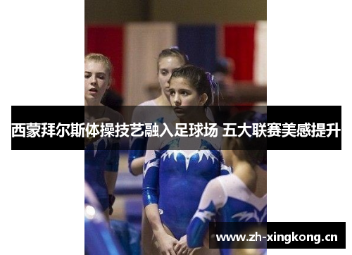 西蒙拜尔斯体操技艺融入足球场 五大联赛美感提升