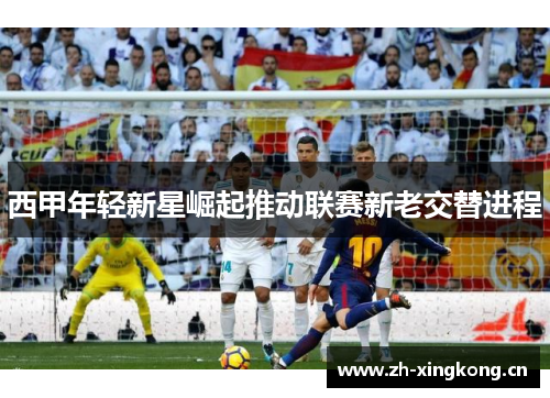 西甲年轻新星崛起推动联赛新老交替进程