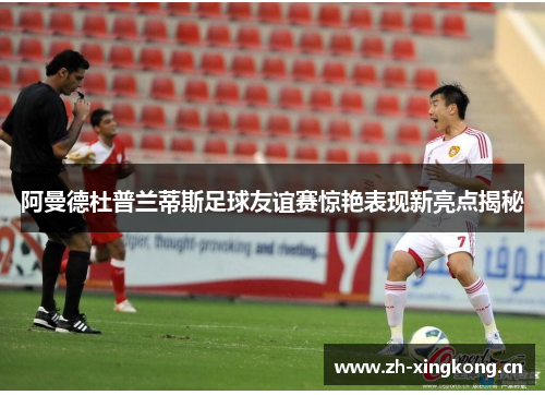 阿曼德杜普兰蒂斯足球友谊赛惊艳表现新亮点揭秘