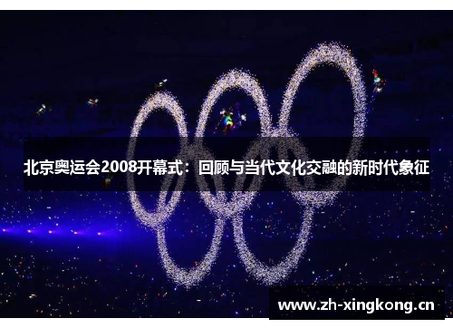 北京奥运会2008开幕式：回顾与当代文化交融的新时代象征